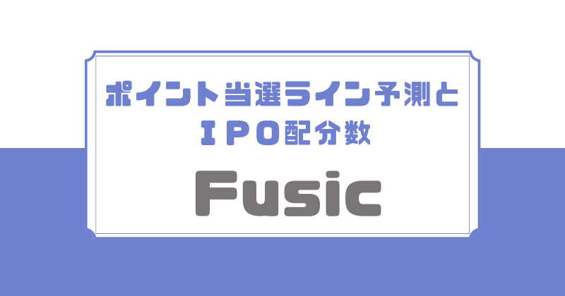 Fusicのポイント当選ライン予測とIPO配分数