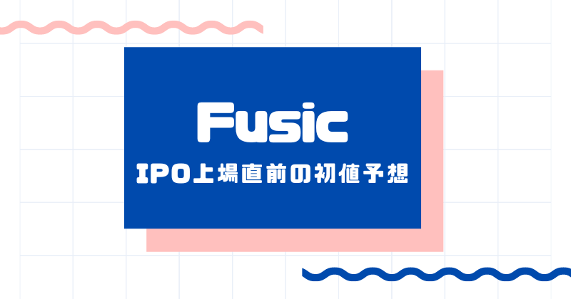 FusicのIPO上場直前の初値予想