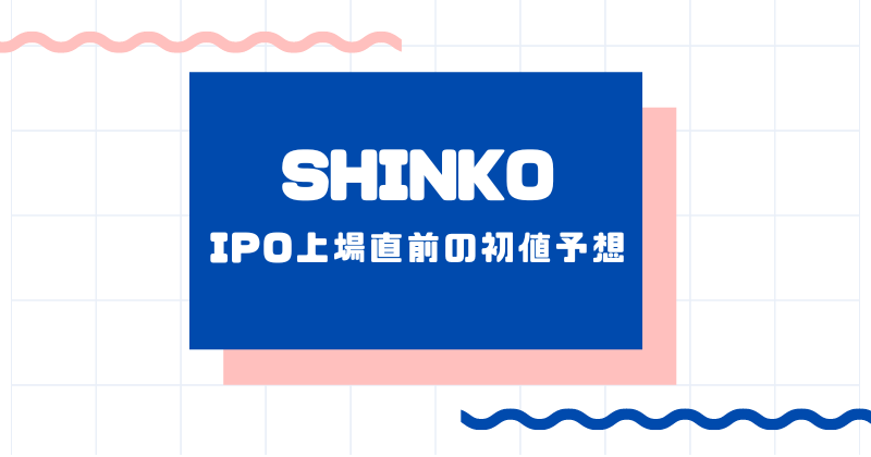 SHINKOのIPO上場直前の初値予想