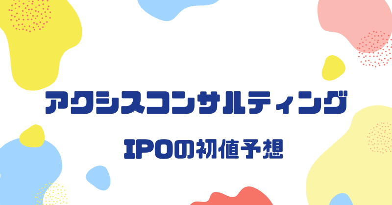 アクシスコンサルティングIPOの初値予想