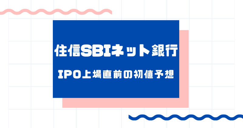 住信SBIネット銀行IPO上場直前の初値予想