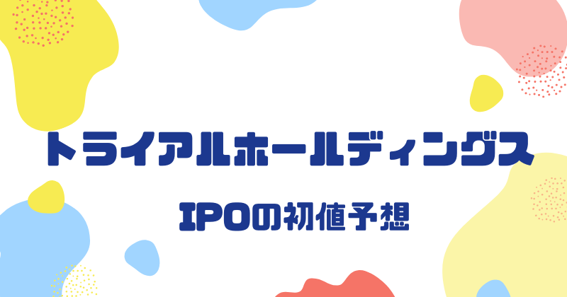 トライアルホールディングスIPOの初値予想