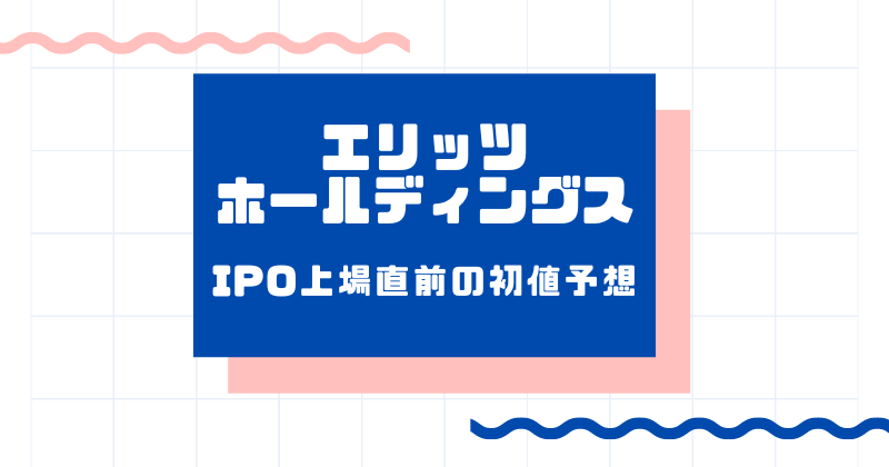 エリッツホールディングスIPO上場直前の初値予想