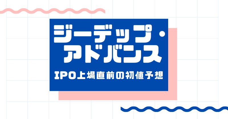 ジーデップ・アドバンスIPO上場直前の初値予想