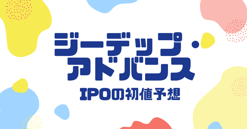 ジーデップ・アドバンスIPOの初値予想