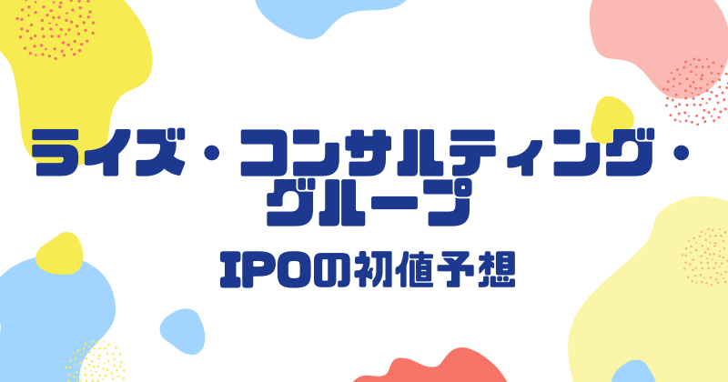 ライズ・コンサルティング・グループIPOの初値予想