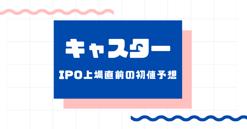 キャスターIPO上場直前の初値予想