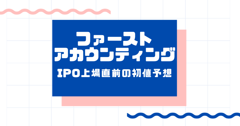 ファーストアカウンティングIPO上場直前の初値予想