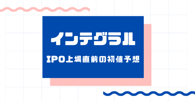 インテグラルIPO上場直前の初値予想