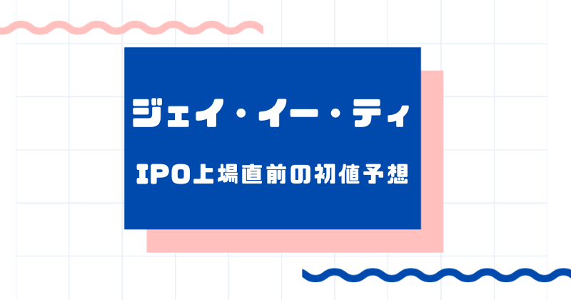 ジェイ・イー・ティIPO上場直前の初値予想