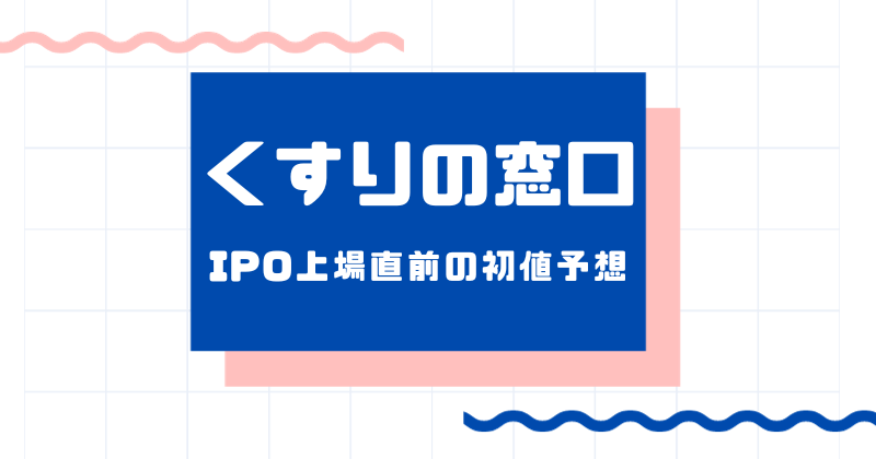 くすりの窓口IPO上場直前の初値予想