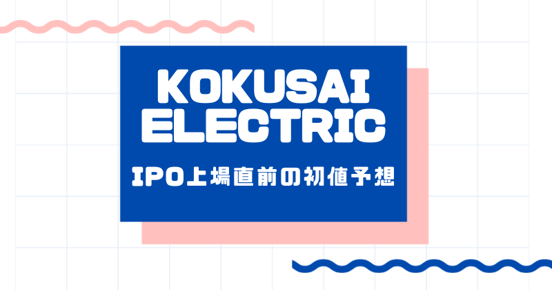 KOKUSAI ELECTRICのIPO上場直前の初値予想