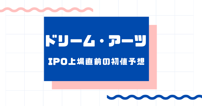 ドリーム・アーツIPO上場直前の初値予想
