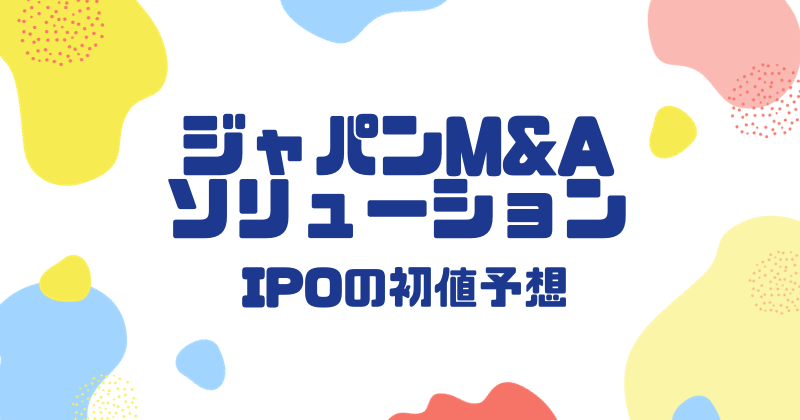 ジャパンM&AソリューションIPOの初値予想