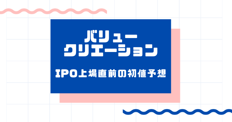 バリュークリエーションIPO上場直前の初値予想