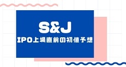 S&JのIPO上場直前の初値予想