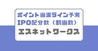 エスネットワークスのポイント当選ライン予測とIPO配分数