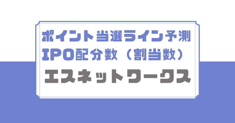 エスネットワークスのポイント当選ライン予測とIPO配分数