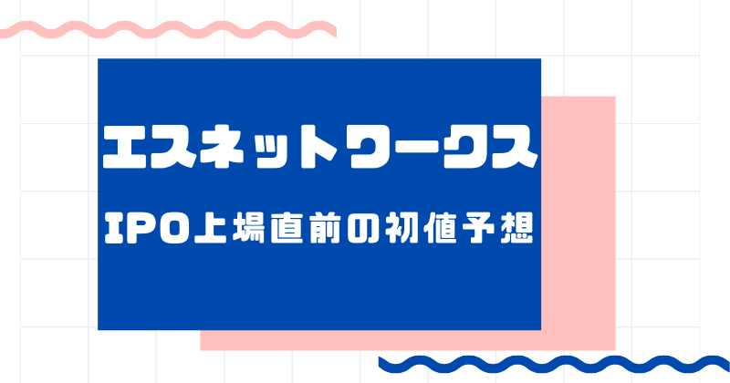 エスネットワークスIPO上場直前の初値予想