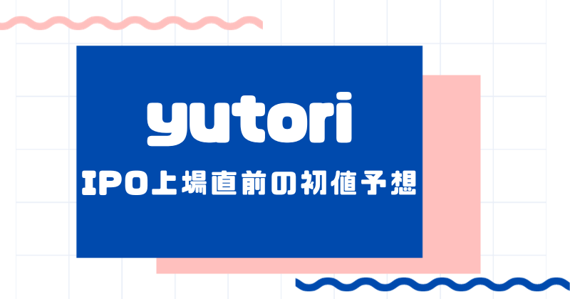 yutoriのIPO上場直前の初値予想