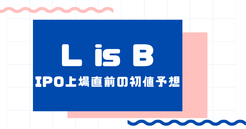 L is BのIPO上場直前の初値予想