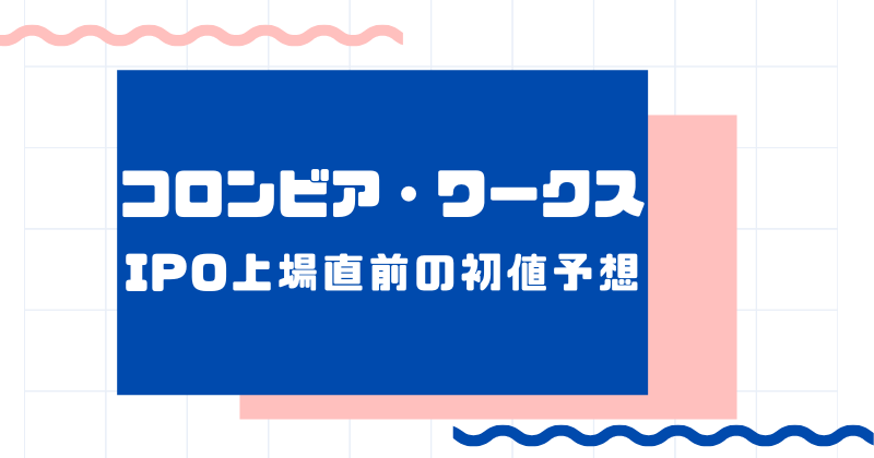 コロンビア・ワークスIPO上場直前の初値予想