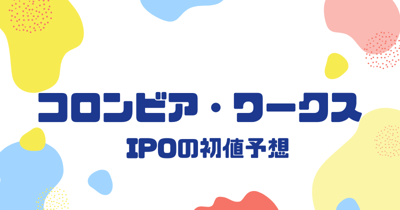 コロンビア・ワークスIPOの初値予想