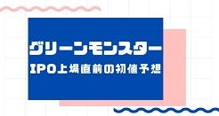 グリーンモンスターIPO上場直前の初値予想