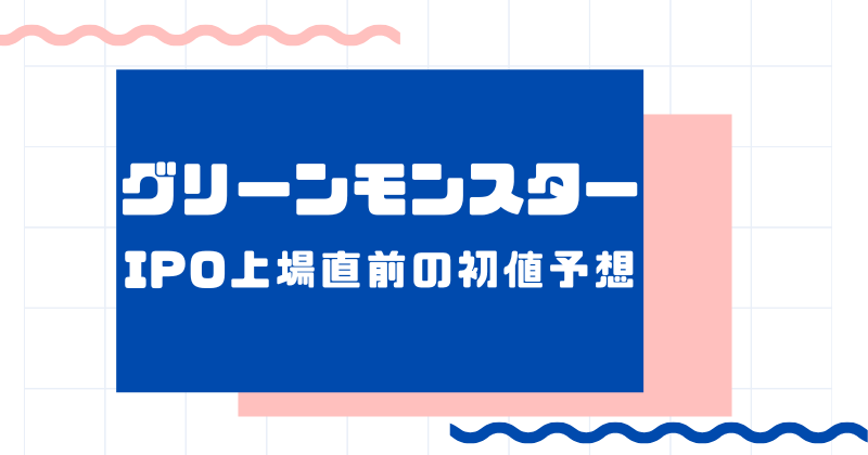 グリーンモンスターIPO上場直前の初値予想