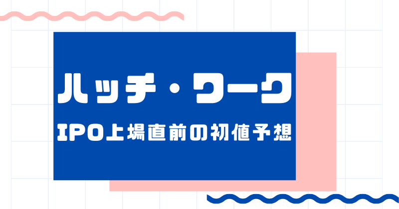 ハッチ・ワークIPO上場直前の初値予想