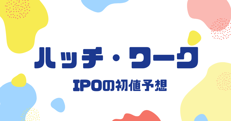 ハッチ・ワークIPOの初値予想