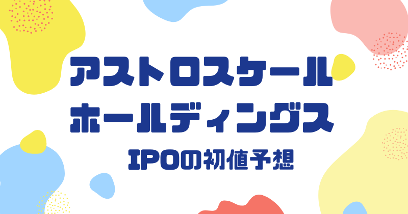 アストロスケールホールディングスIPOの初値予想