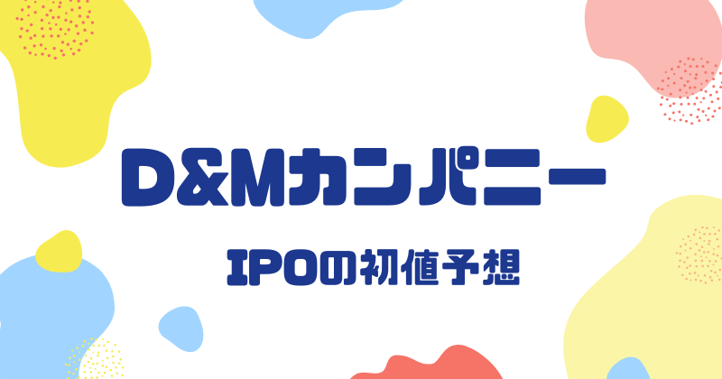 D&MカンパニーIPOの初値予想