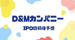 D&MカンパニーIPOの初値予想
