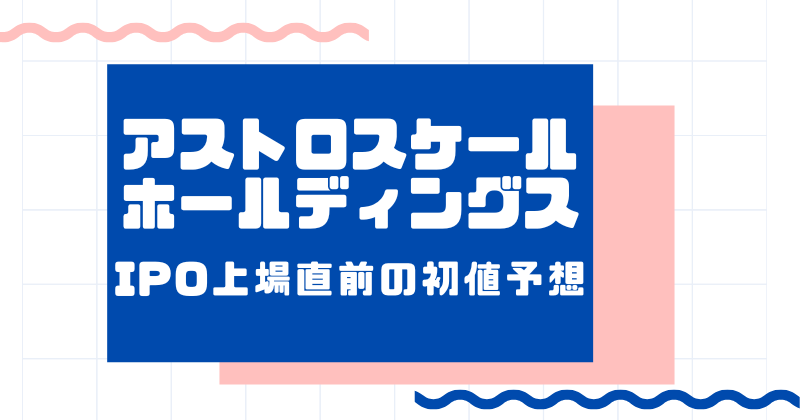 アストロスケールホールディングスIPO上場直前の初値予想