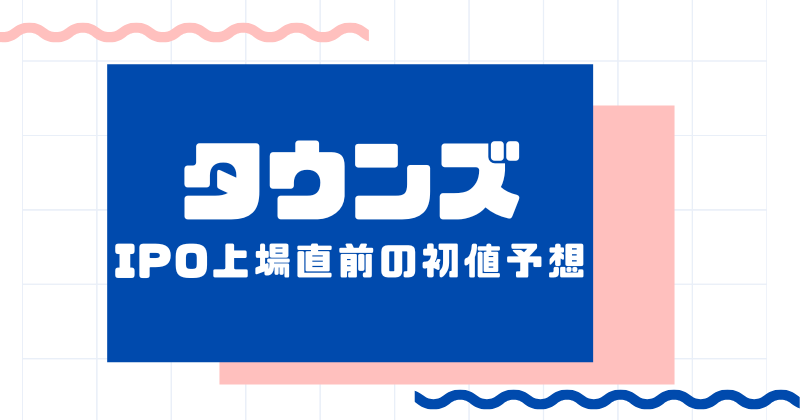 タウンズIPO上場直前の初値予想