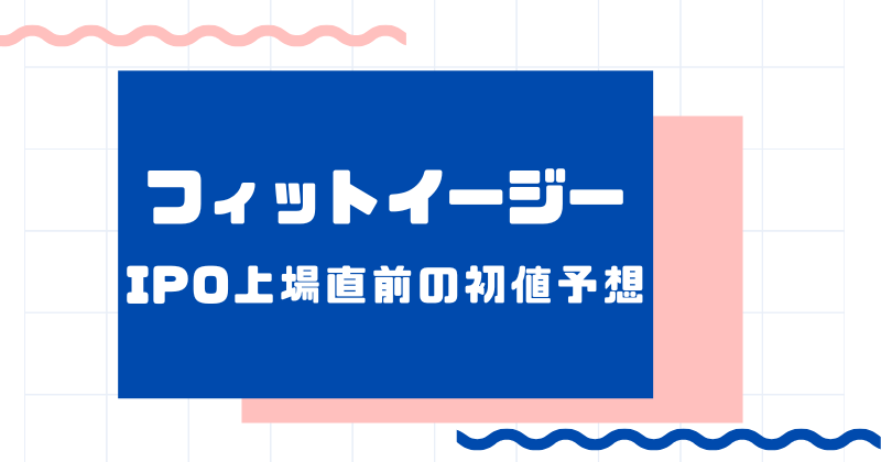フィットイージーIPO上場直前の初値予想