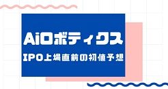 AiロボティクスIPO上場直前の初値予想