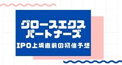 グロースエクスパートナーズIPO上場直前の初値予想