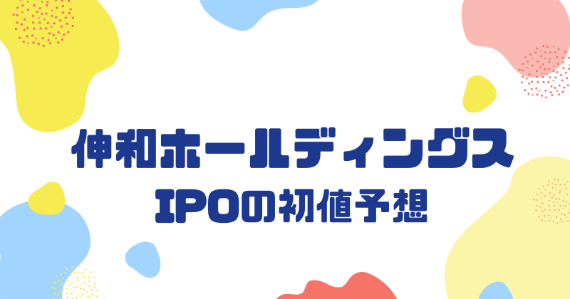 伸和ホールディングスIPOの初値予想