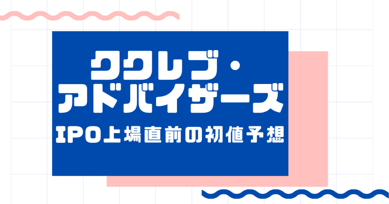 ククレブ・アドバイザーズIPO上場直前の初値予想