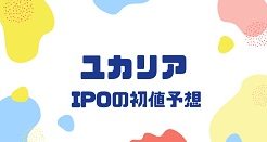 ユカリアIPOの初値予想