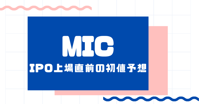 MICのIPO上場直前の初値予想