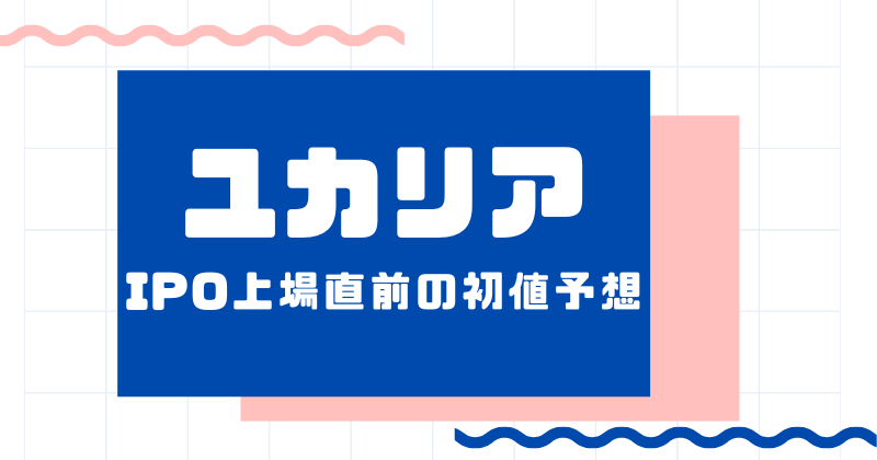 ユカリアIPO上場直前の初値予想