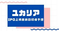ユカリアIPO上場直前の初値予想