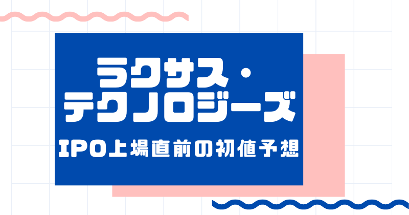 ラクサス・テクノロジーズIPO上場直前の初値予想