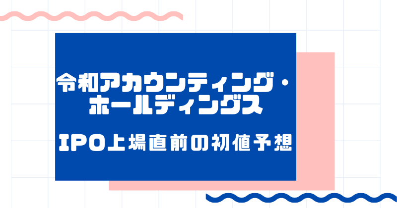 令和アカウンティング・ホールディングスIPO上場直前の初値予想