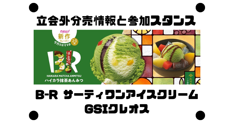 B-R サーティワンアイスクリームとGSIクレオスの立会外分売情報と参加スタンス
