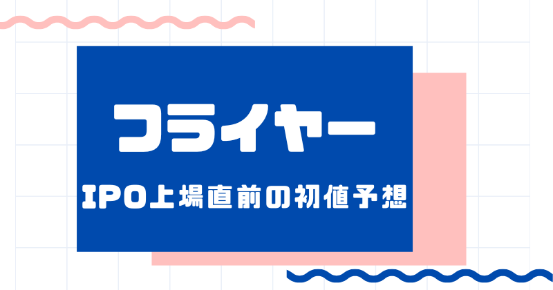 フライヤーIPO上場直前の初値予想