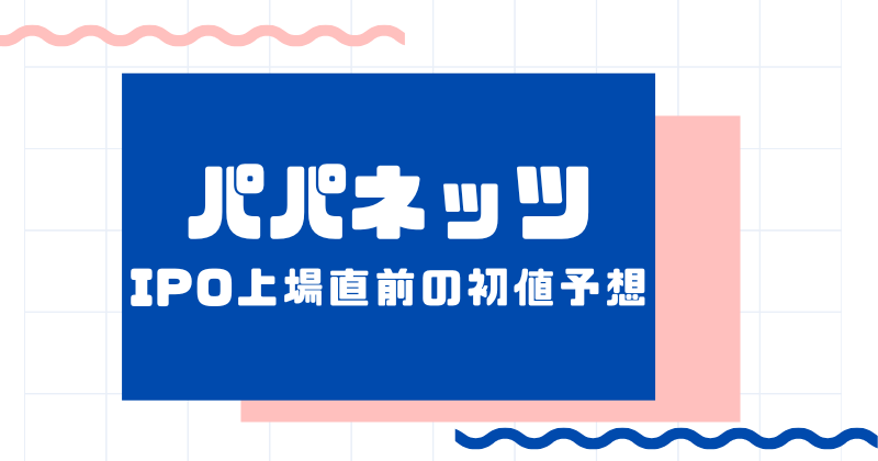 パパネッツIPO上場直前の初値予想